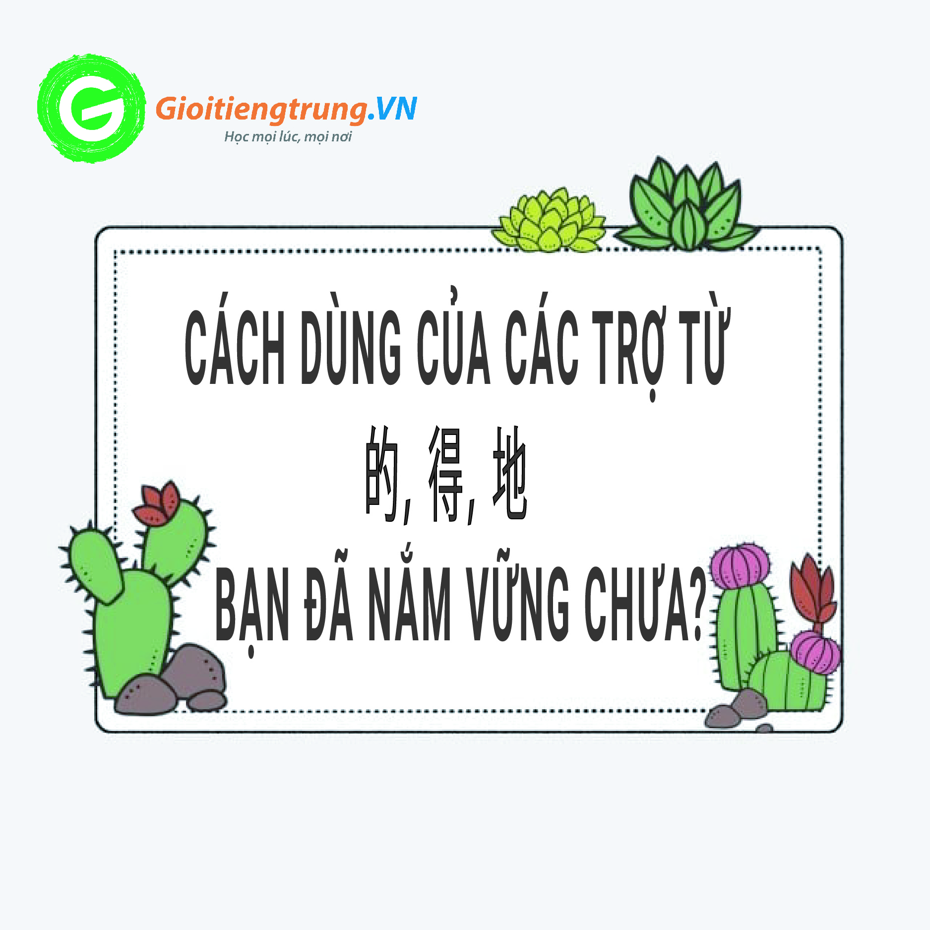 CÁCH DÙNG CỦA CÁC TRỢ TỪ 的, 得, 地 - BẠN ĐÃ NẮM VỮNG CHƯA?